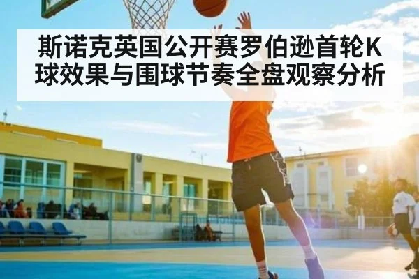 斯诺克英国公开赛罗伯逊首轮K球效果与围球节奏全盘观察分析