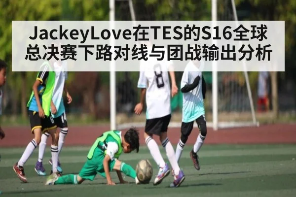 JackeyLove在TES的S16全球总决赛下路对线与团战输出分析