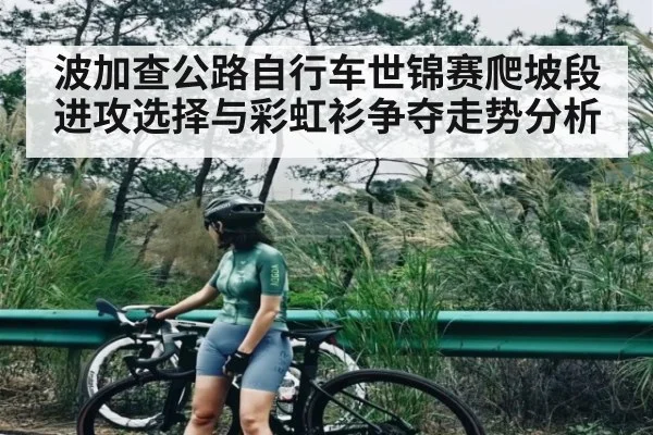 波加查公路自行车世锦赛爬坡段进攻选择与彩虹衫争夺走势分析