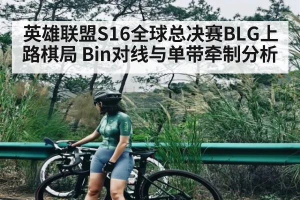 英雄联盟S16全球总决赛BLG上路棋局 Bin对线与单带牵制分析