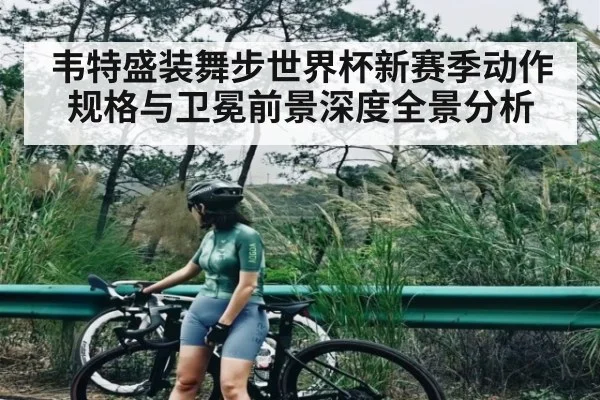 韦特盛装舞步世界杯新赛季动作规格与卫冕前景深度全景分析