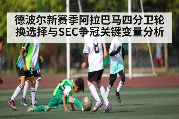 德波尔新赛季阿拉巴马四分卫轮换选择与SEC争冠关键变量分析